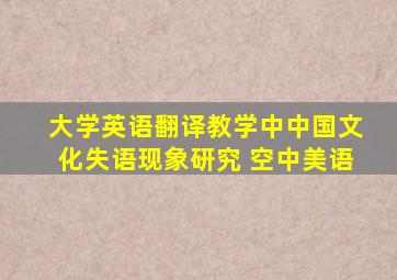 大学英语翻译教学中中国文化失语现象研究 空中美语